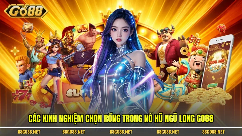 Các kinh nghiệm chọn rồng trong nổ hũ Ngũ Long Go88