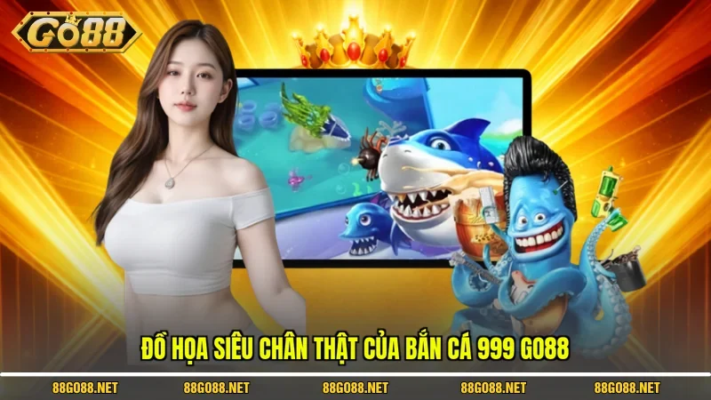 Đồ họa siêu chân thật của Bắn cá 999 Go88