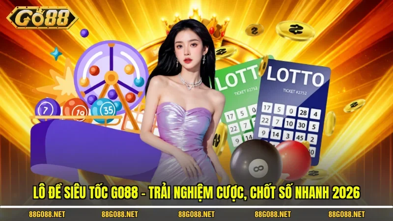 Lô Đề Siêu Tốc Go88 - Trải Nghiệm Cược, Chốt Số Nhanh 2026