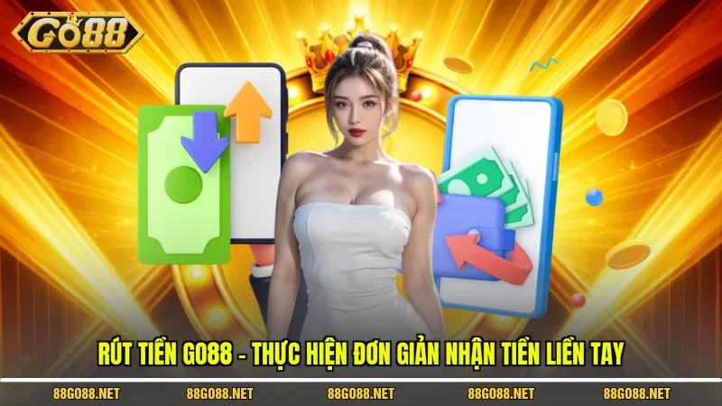 Rút Tiền Go88 - Thực Hiện Đơn Giản Nhận Tiền Liền Tay