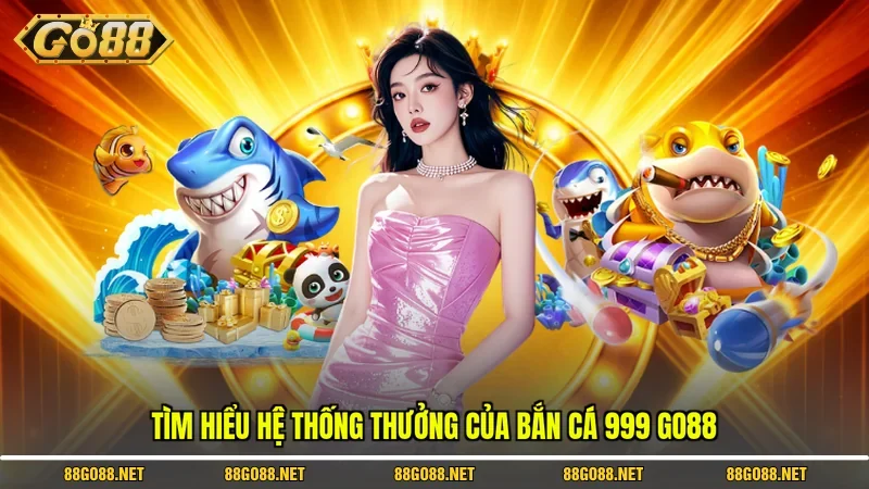 Tìm hiểu hệ thống thưởng của bắn cá 999 Go88